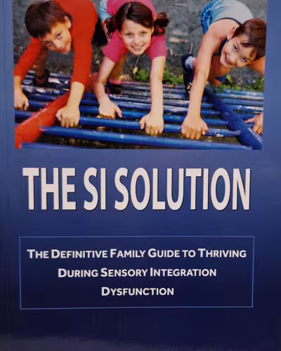 The Si Solution : The Definitive Family Guide in Thriving During Sensory Integration Dysfunction