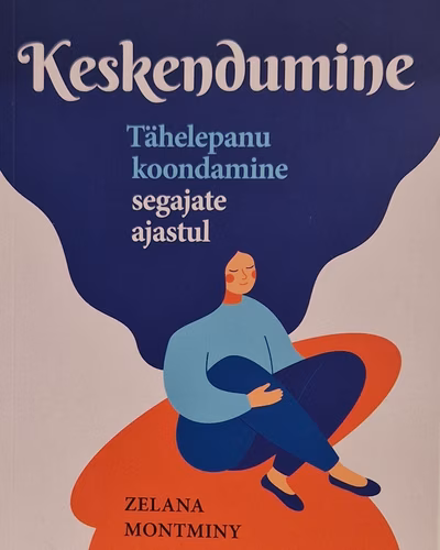 Keskendumine : tähelepanu koondamine segajate ajastul